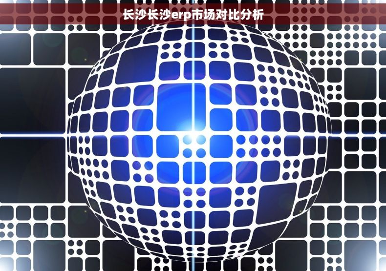 长沙长沙erp市场对比分析