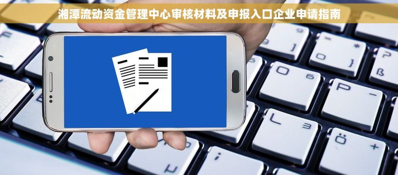 湘潭流动资金管理中心审核材料及申报入口企业申请指南