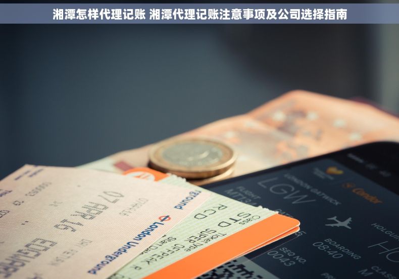湘潭怎样代理记账 湘潭代理记账注意事项及公司选择指南