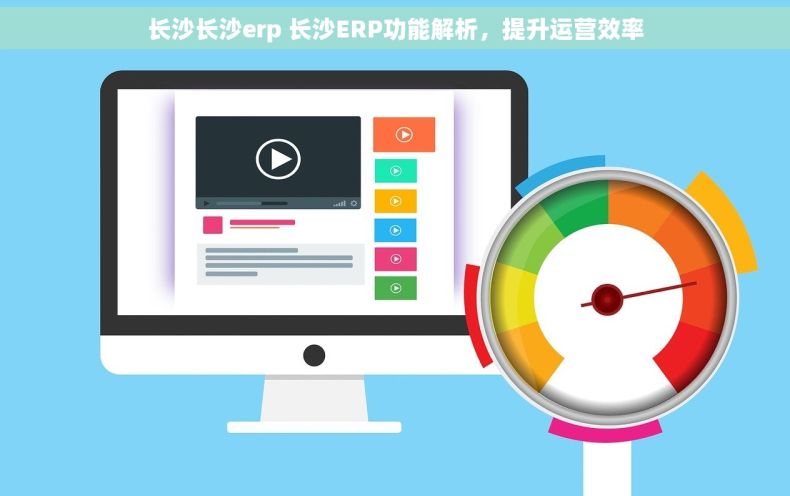 长沙长沙erp 长沙ERP功能解析，提升运营效率