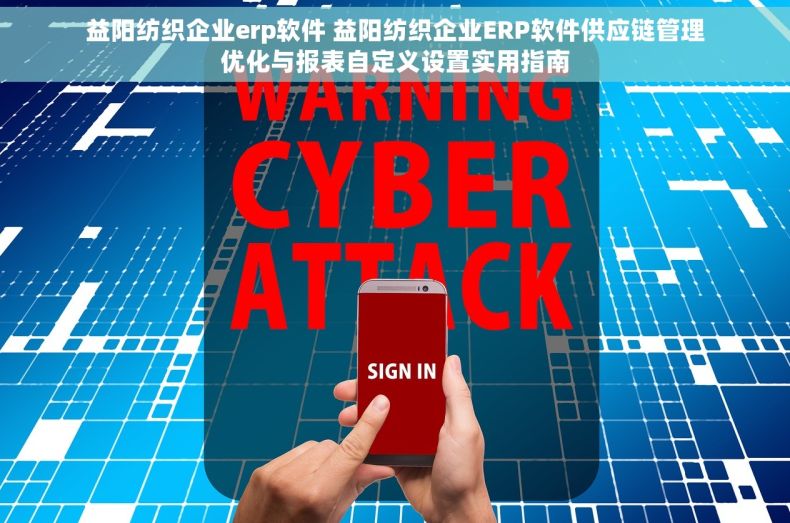 益阳纺织企业erp软件 益阳纺织企业ERP软件供应链管理优化与报表自定义设置实用指南