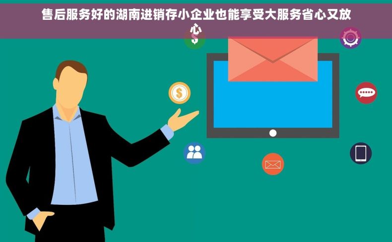 售后服务好的湖南进销存小企业也能享受大服务省心又放心