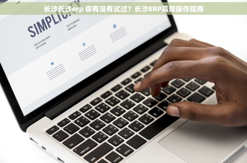 长沙长沙erp 你有没有试过？长沙ERP高效操作指南