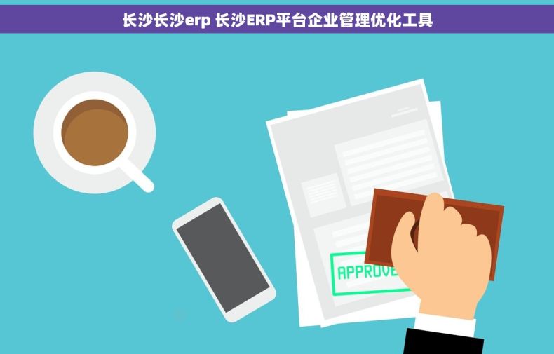 长沙长沙erp 长沙ERP平台企业管理优化工具
