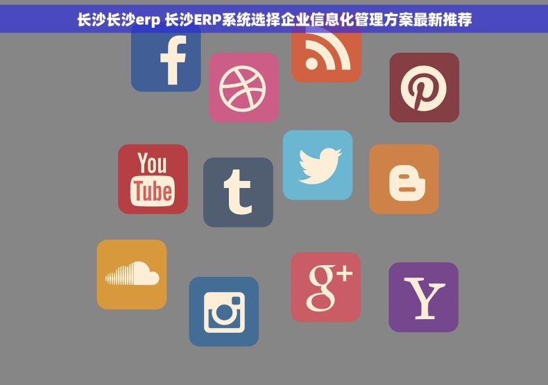 长沙长沙erp 长沙ERP系统选择企业信息化管理方案最新推荐