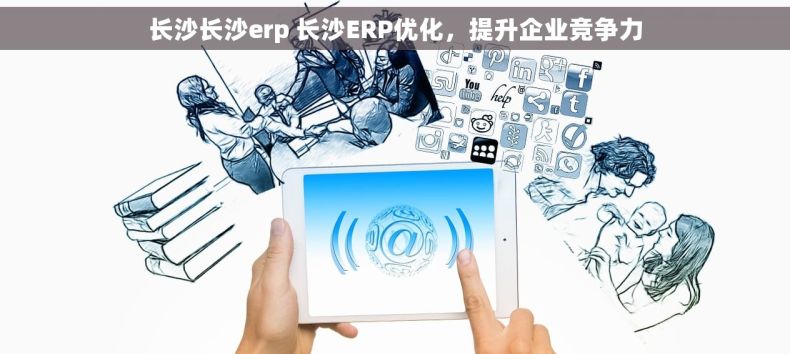 长沙长沙erp 长沙ERP优化，提升企业竞争力