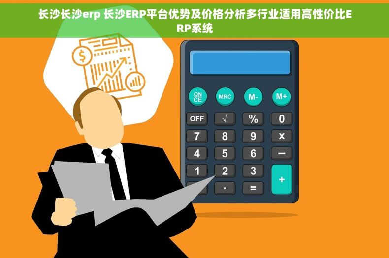 长沙长沙erp 长沙ERP平台优势及价格分析多行业适用高性价比ERP系统