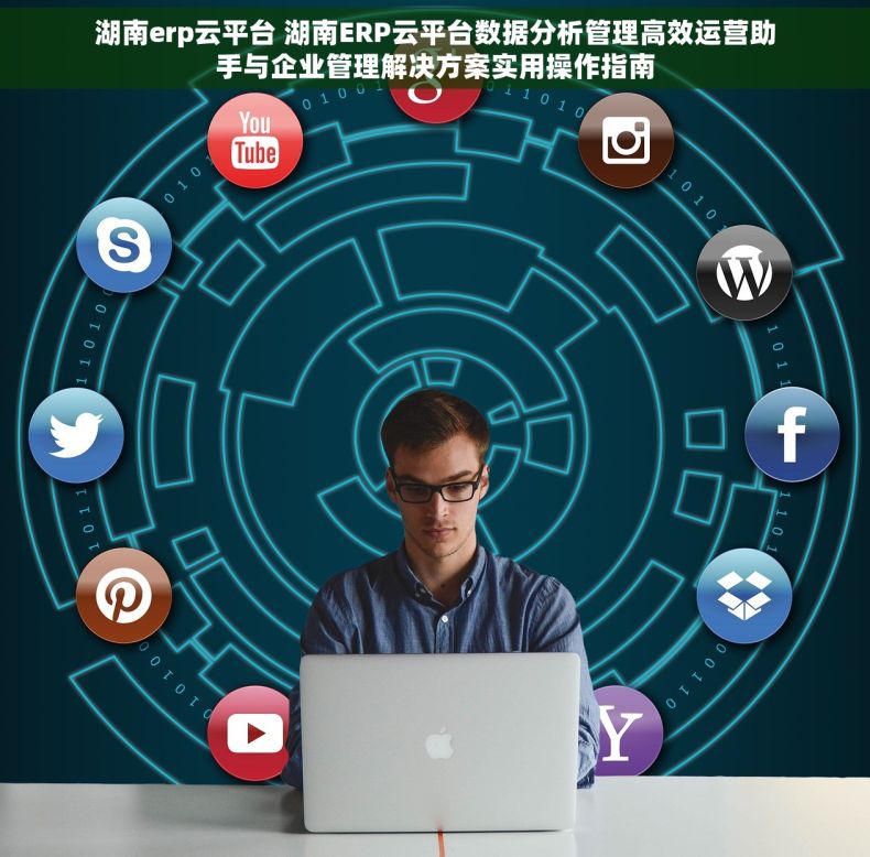 湖南erp云平台 湖南ERP云平台数据分析管理高效运营助手与企业管理解决方案实用操作指南