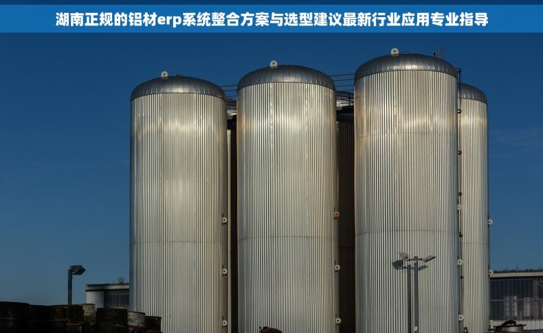 湖南正规的铝材erp系统整合方案与选型建议最新行业应用专业指导