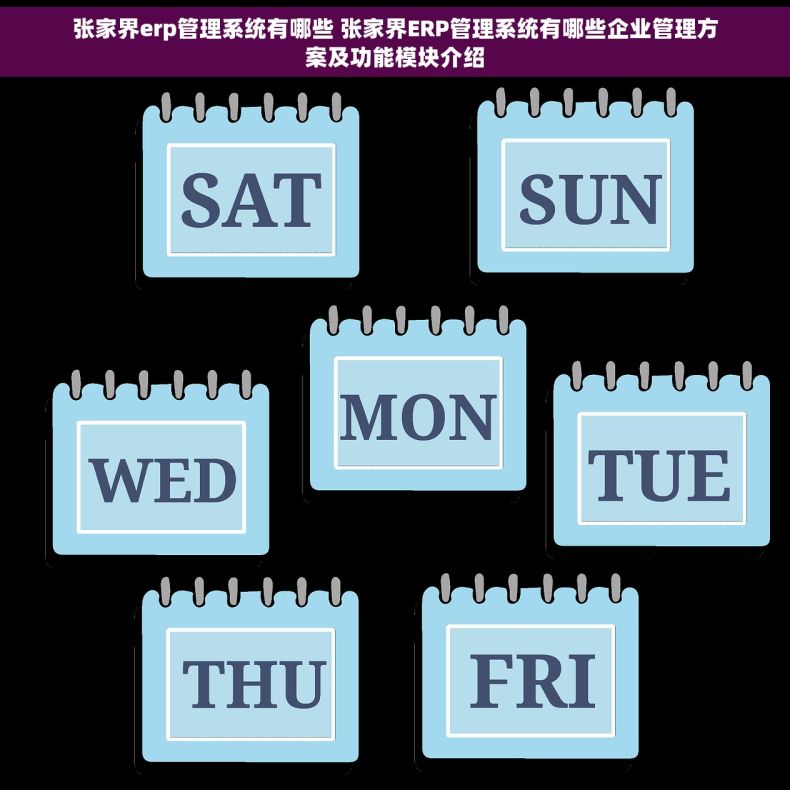 张家界erp管理系统有哪些 张家界ERP管理系统有哪些企业管理方案及功能模块介绍