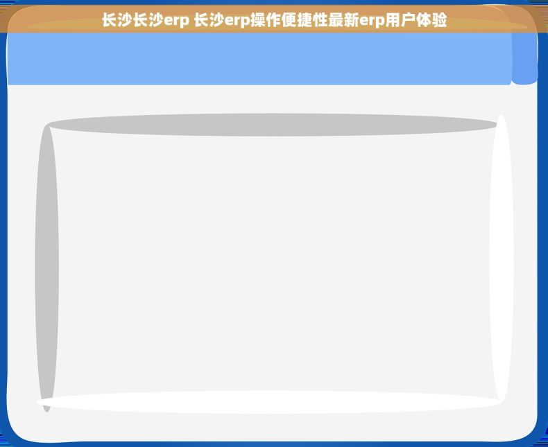 长沙长沙erp 长沙erp操作便捷性最新erp用户体验