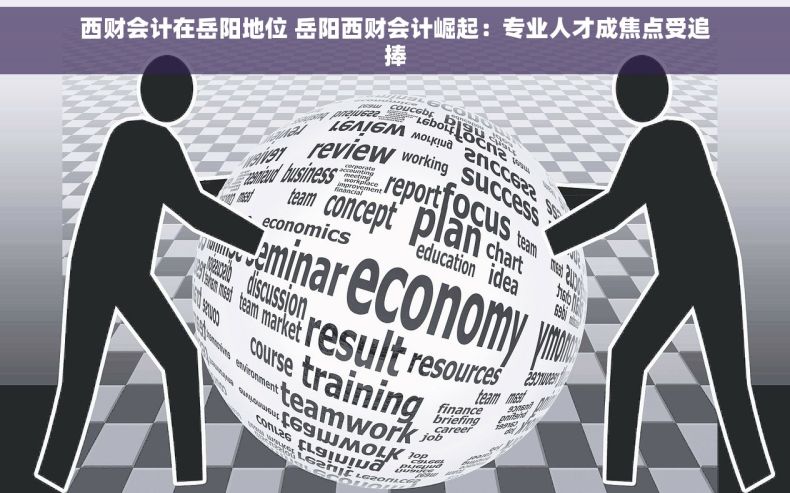 西财会计在岳阳地位 岳阳西财会计崛起：专业人才成焦点受追捧