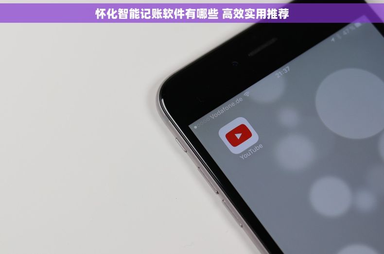 怀化智能记账软件有哪些 高效实用推荐