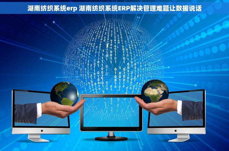 湖南纺织系统erp 湖南纺织系统ERP解决管理难题让数据说话