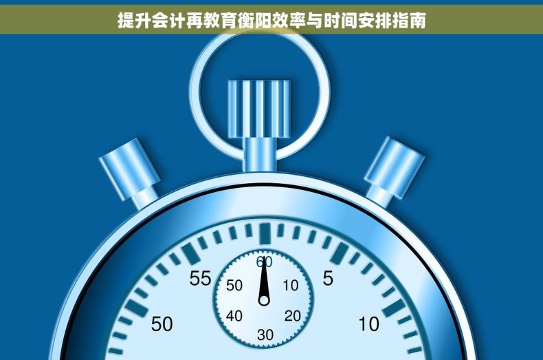 提升会计再教育衡阳效率与时间安排指南