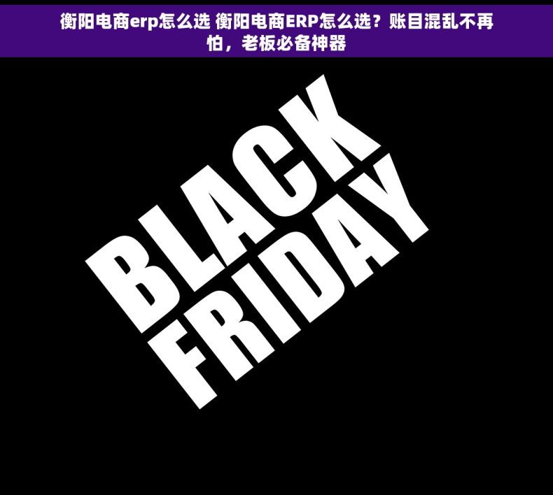 衡阳电商erp怎么选 衡阳电商ERP怎么选？账目混乱不再怕，老板必备神器