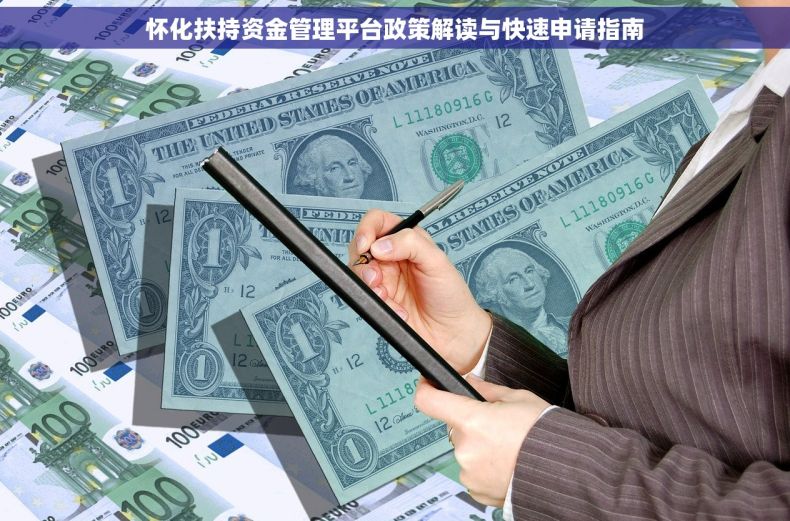 怀化扶持资金管理平台政策解读与快速申请指南