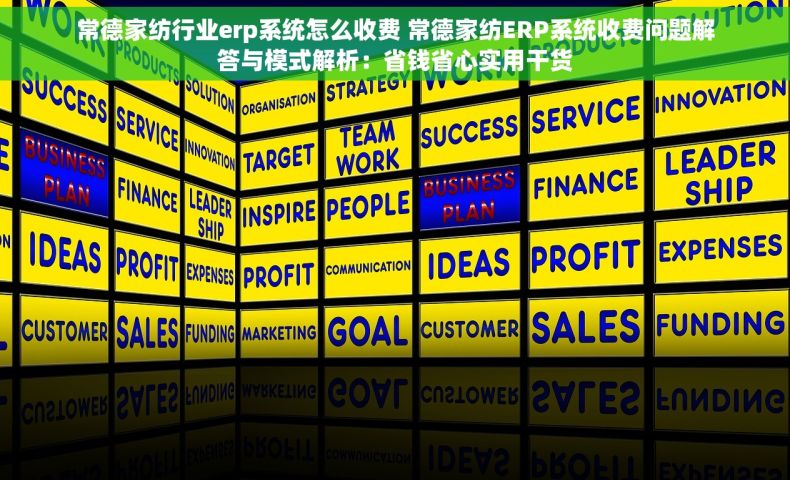 常德家纺行业erp系统怎么收费 常德家纺ERP系统收费问题解答与模式解析：省钱省心实用干货