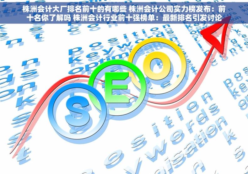 株洲会计大厂排名前十的有哪些 株洲会计公司实力榜发布：前十名你了解吗 株洲会计行业前十强榜单：最新排名引发讨论