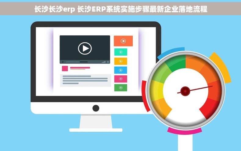 长沙长沙erp 长沙ERP系统实施步骤最新企业落地流程