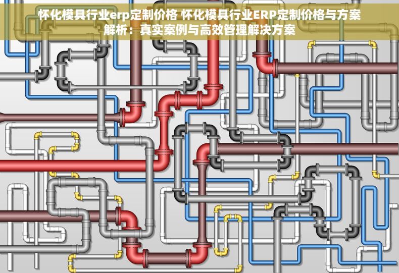 怀化模具行业erp定制价格 怀化模具行业ERP定制价格与方案解析：真实案例与高效管理解决方案