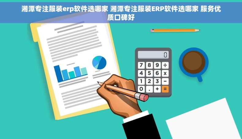 湘潭专注服装erp软件选哪家 湘潭专注服装ERP软件选哪家 服务优质口碑好