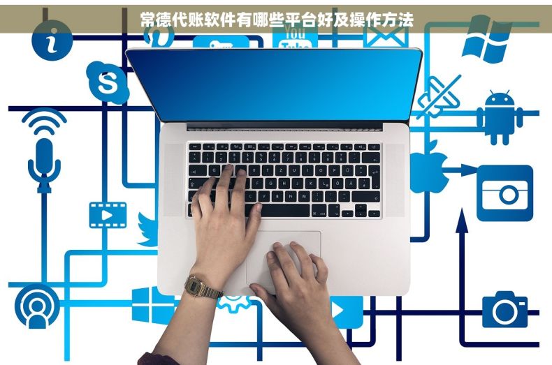 常德代账软件有哪些平台好及操作方法