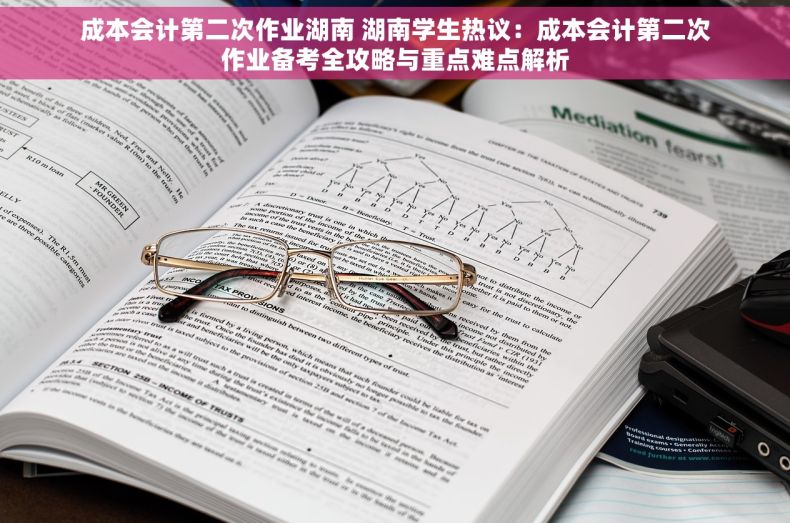 成本会计第二次作业湖南 湖南学生热议：成本会计第二次作业备考全攻略与重点难点解析