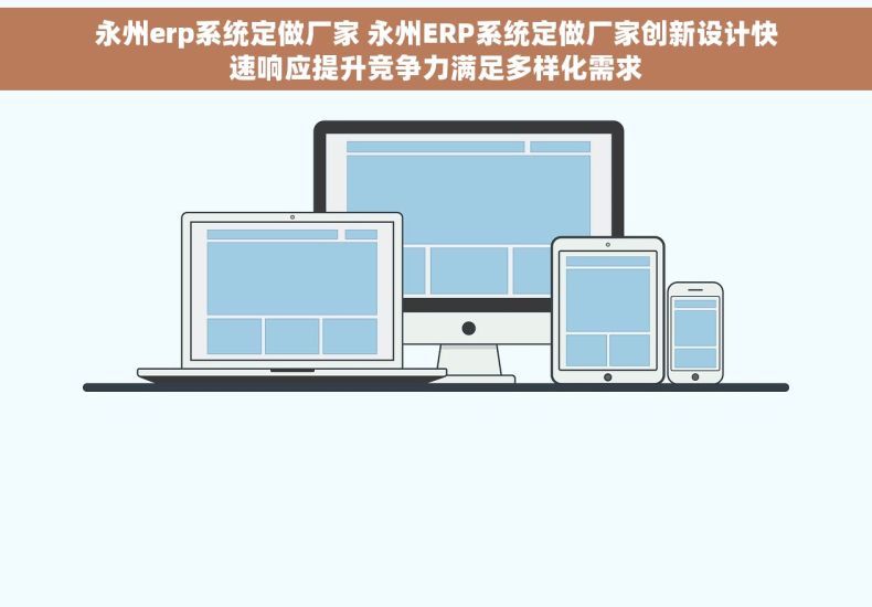 永州erp系统定做厂家 永州ERP系统定做厂家创新设计快速响应提升竞争力满足多样化需求
