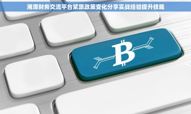 湘潭财务交流平台紧跟政策变化分享实战经验提升技能