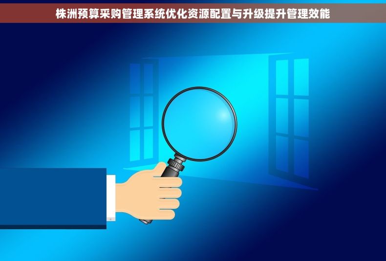 株洲预算采购管理系统优化资源配置与升级提升管理效能