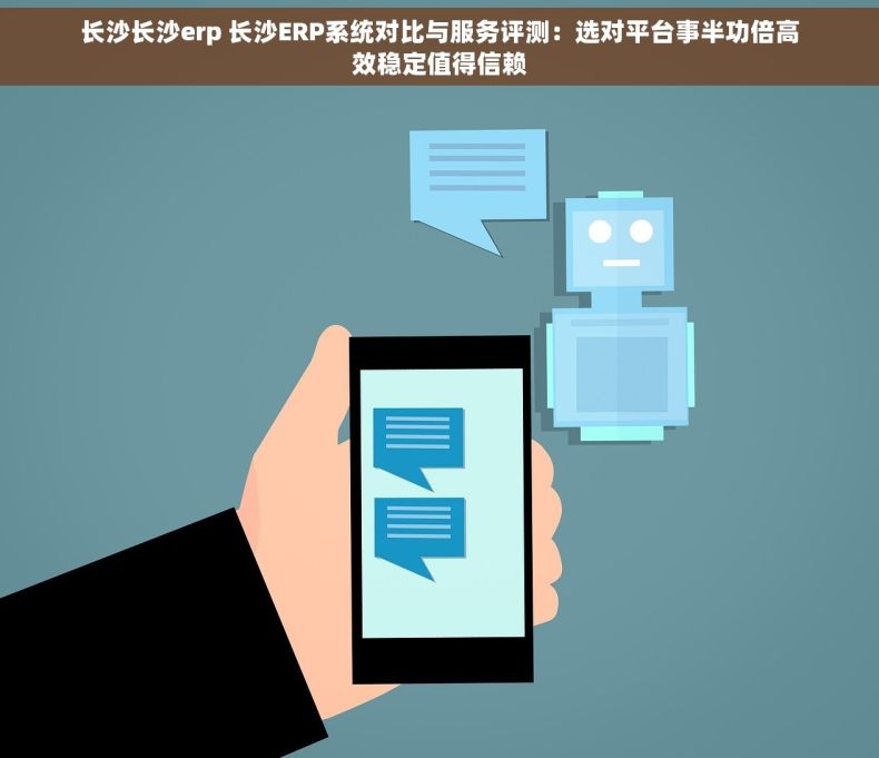 长沙长沙erp 长沙ERP系统对比与服务评测：选对平台事半功倍高效稳定值得信赖
