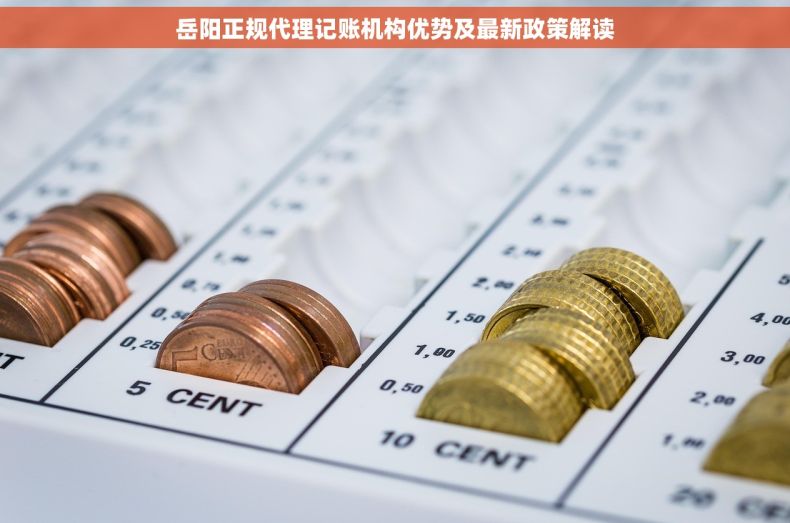 岳阳正规代理记账机构优势及最新政策解读