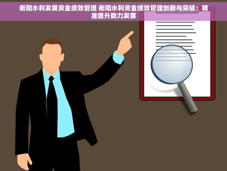 衡阳水利发展资金绩效管理 衡阳水利资金绩效管理创新与突破：精准提升助力发展