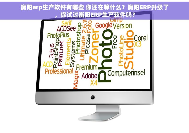 衡阳erp生产软件有哪些 你还在等什么？衡阳ERP升级了，你试过衡阳ERP生产软件吗？