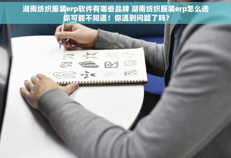 湖南纺织服装erp软件有哪些品牌 湖南纺织服装erp怎么选 你可能不知道！你遇到问题了吗？