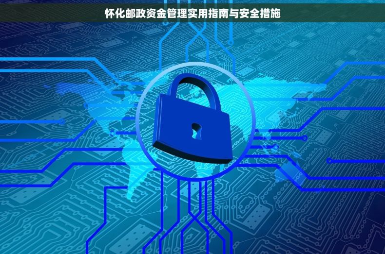 怀化邮政资金管理实用指南与安全措施