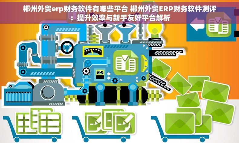 郴州外贸erp财务软件有哪些平台 郴州外贸ERP财务软件测评：提升效率与新手友好平台解析