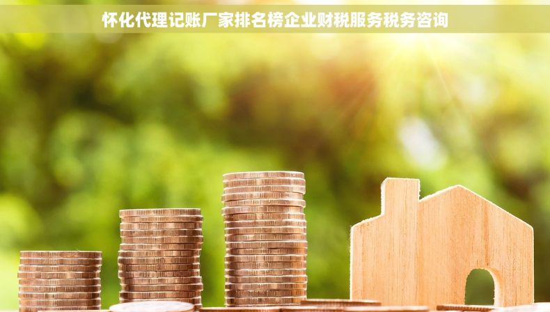 怀化代理记账厂家排名榜企业财税服务税务咨询