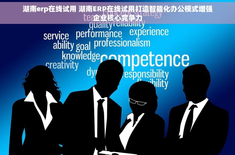 湖南erp在线试用 湖南ERP在线试用打造智能化办公模式增强企业核心竞争力