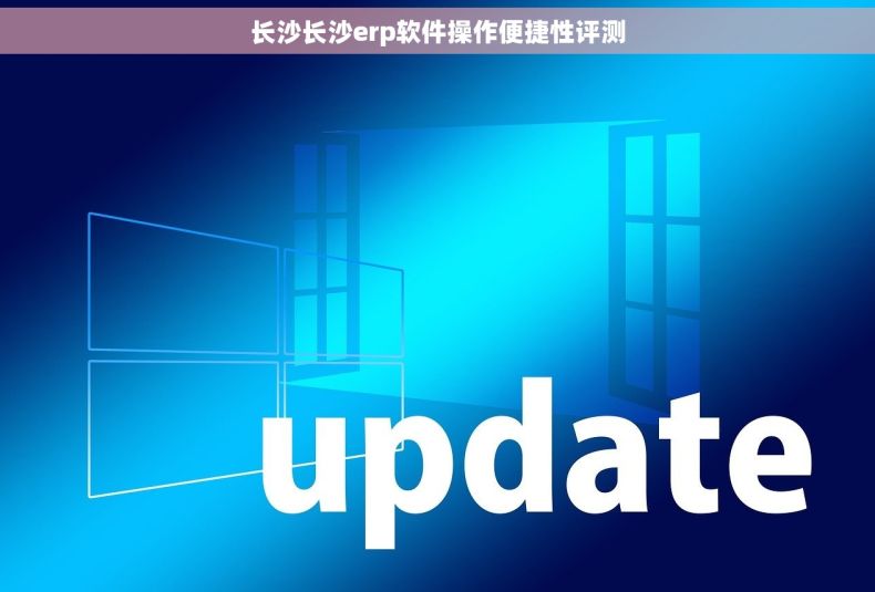 长沙长沙erp软件操作便捷性评测
