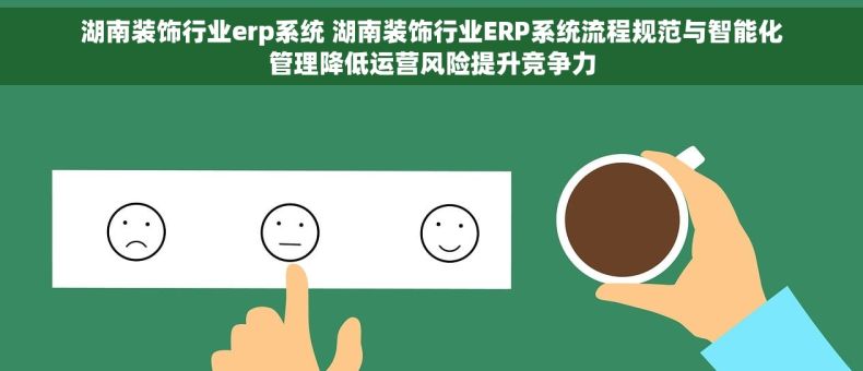 湖南装饰行业erp系统 湖南装饰行业ERP系统流程规范与智能化管理降低运营风险提升竞争力