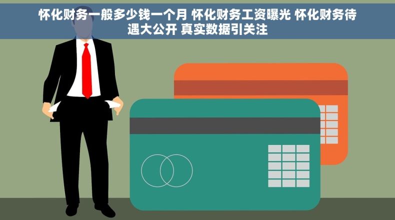 怀化财务一般多少钱一个月 怀化财务工资曝光 怀化财务待遇大公开 真实数据引关注