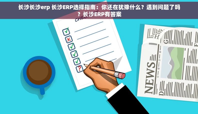 长沙长沙erp 长沙ERP选择指南：你还在犹豫什么？遇到问题了吗？长沙ERP有答案