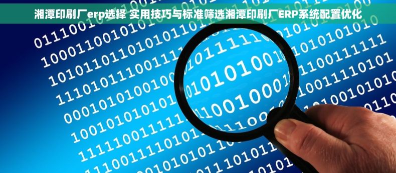 湘潭印刷厂erp选择 实用技巧与标准筛选湘潭印刷厂ERP系统配置优化