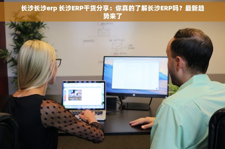 长沙长沙erp 长沙ERP干货分享：你真的了解长沙ERP吗？最新趋势来了