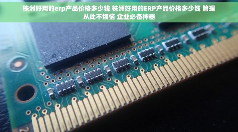 株洲好用的erp产品价格多少钱 株洲好用的ERP产品价格多少钱 管理从此不烦恼 企业必备神器