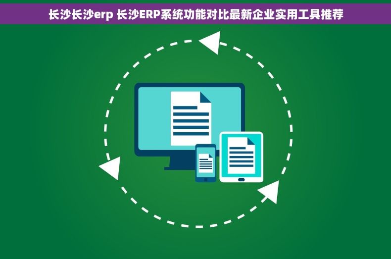 长沙长沙erp 长沙ERP系统功能对比最新企业实用工具推荐