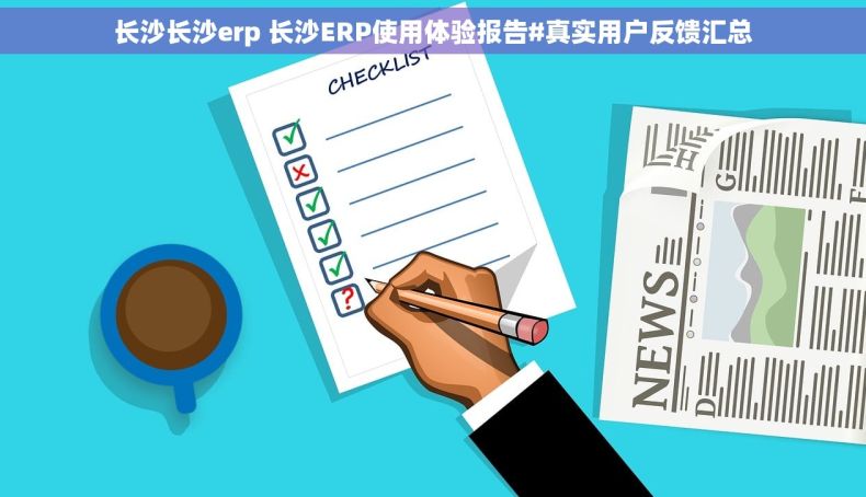 长沙长沙erp 长沙ERP使用体验报告#真实用户反馈汇总