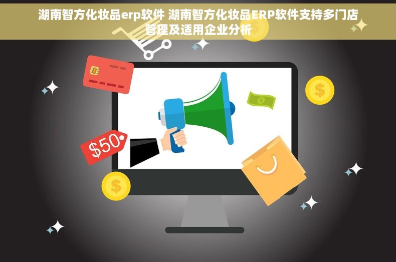湖南智方化妆品erp软件 湖南智方化妆品ERP软件支持多门店管理及适用企业分析